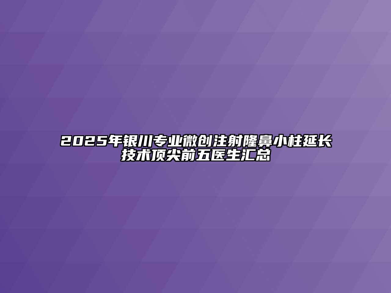 2025年银川专业微创注射隆鼻小柱延长技术顶尖前五医生汇总