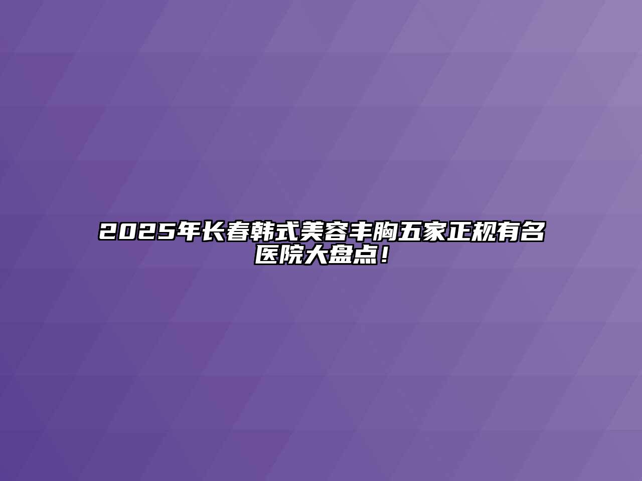 2025年长春韩式江南app官方下载苹果版
丰胸五家正规有名医院大盘点！