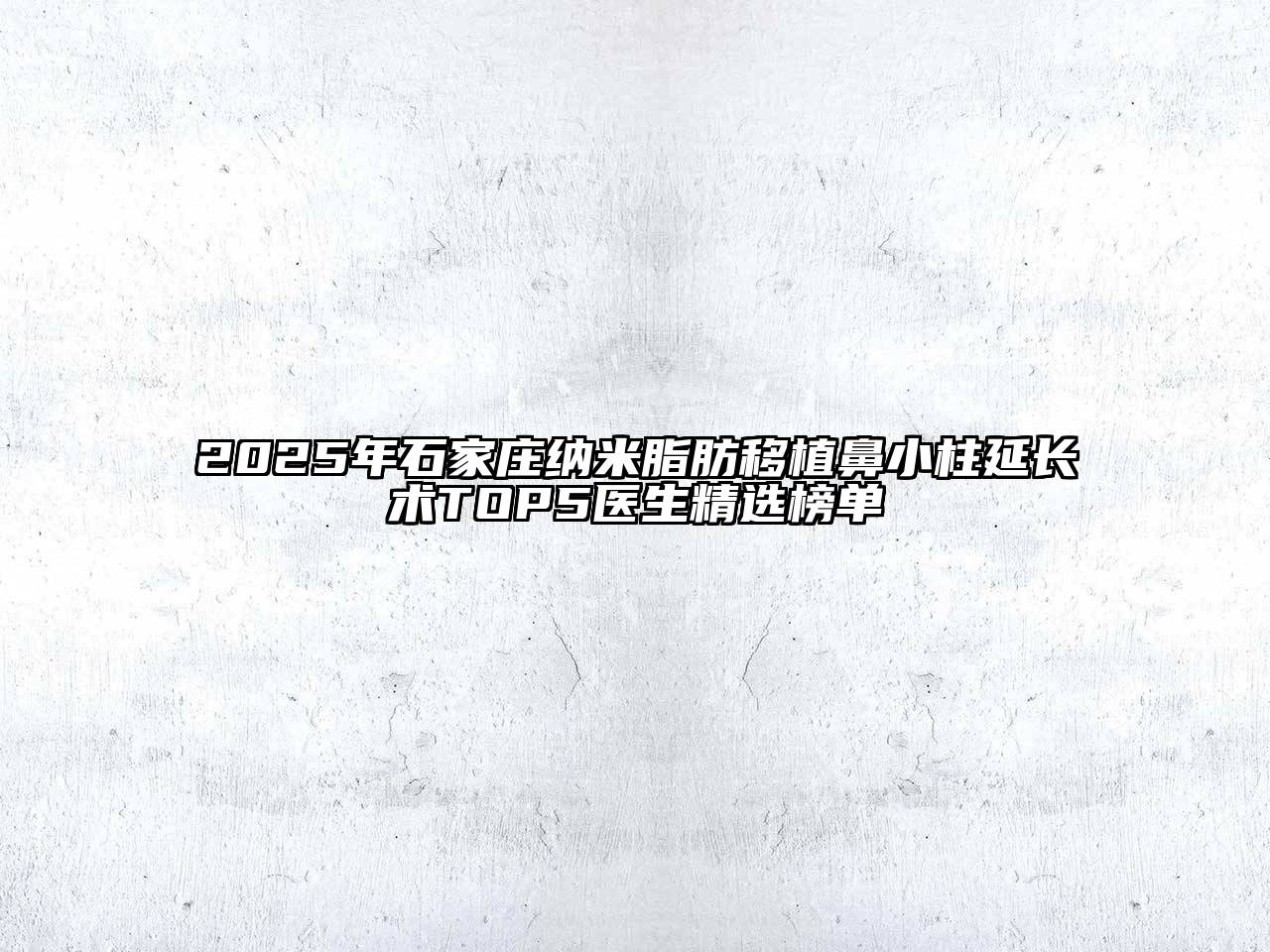 2025年石家庄纳米脂肪移植鼻小柱延长术TOP5医生精选榜单