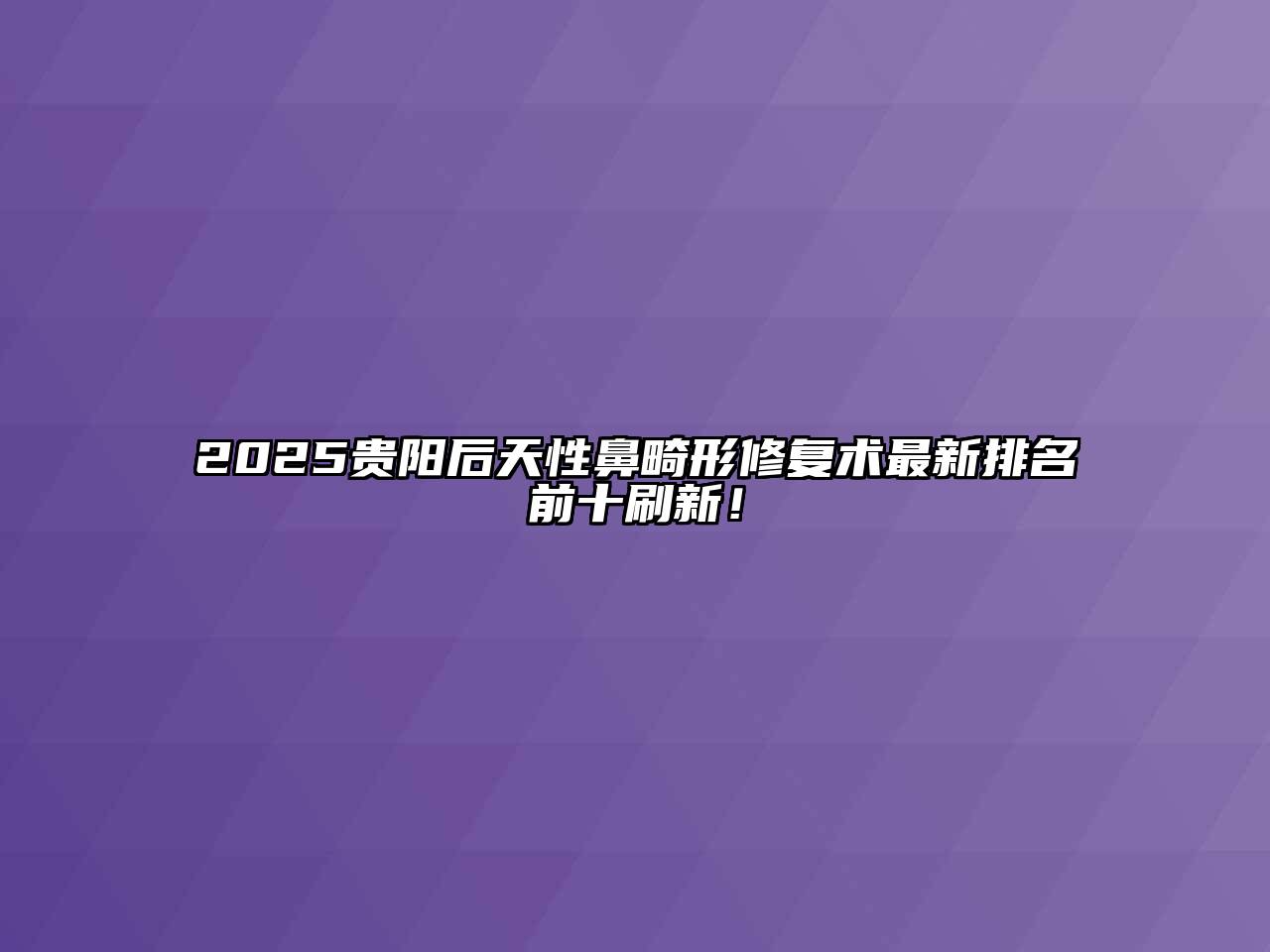 2025贵阳后天性鼻畸形修复术最新排名前十刷新！