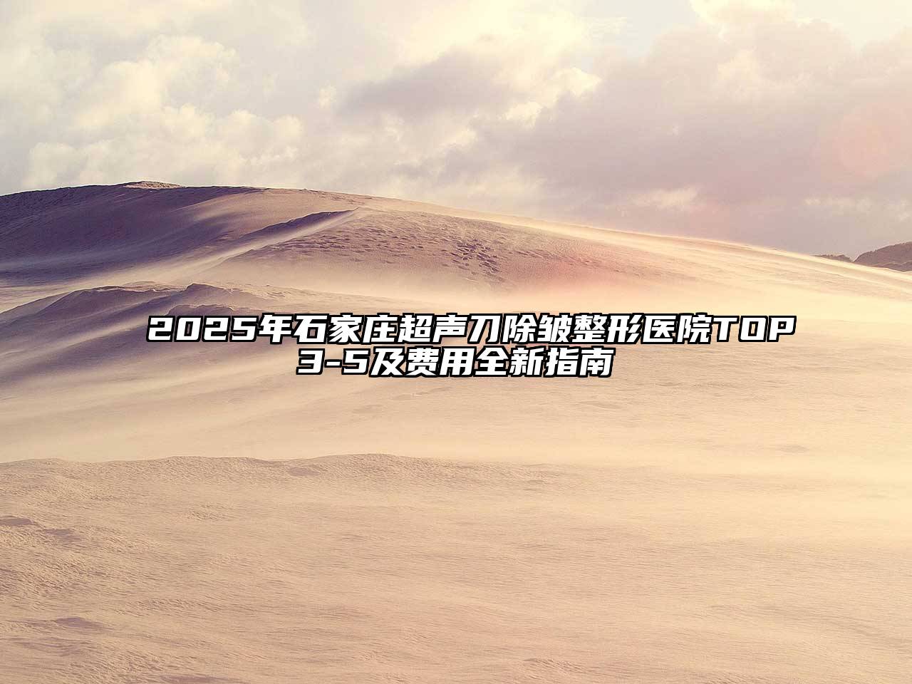 2025年石家庄超声刀除皱整形医院TOP3-5及费用全新指南