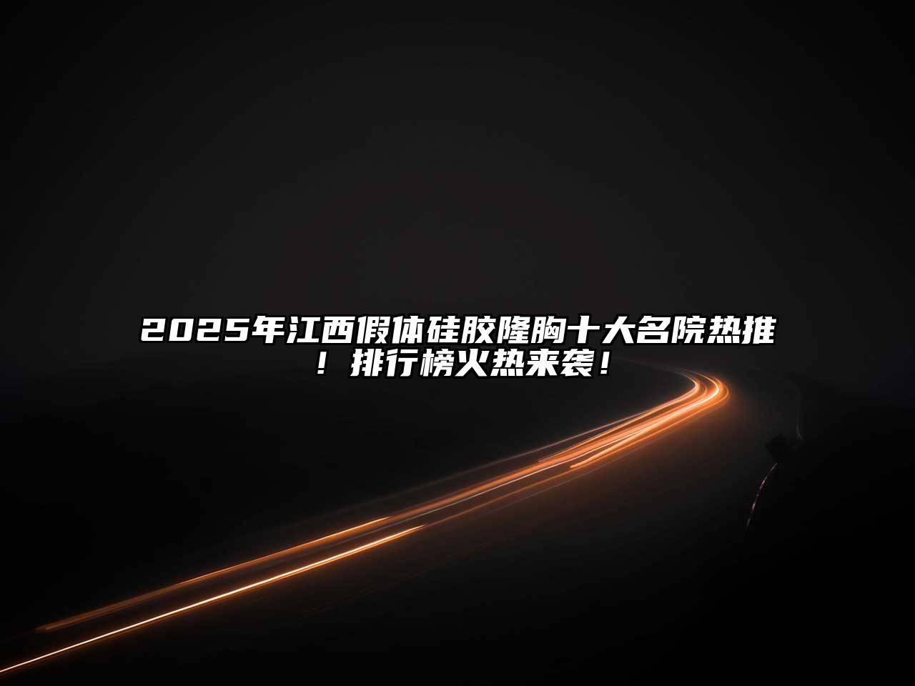 2025年江西假体硅胶隆胸十大名院热推！排行榜火热来袭！