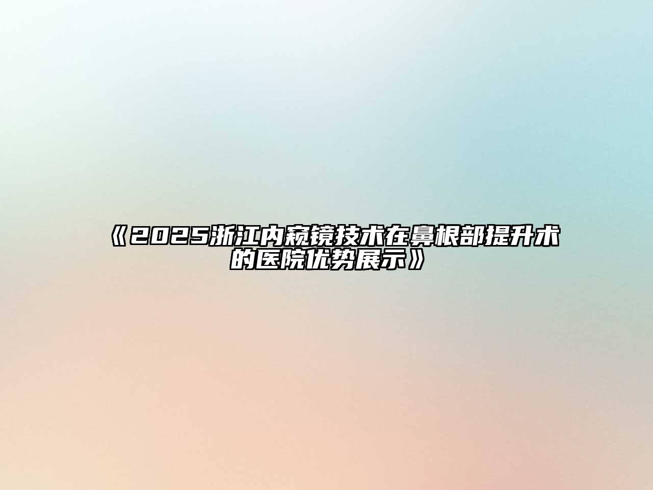 《2025浙江内窥镜技术在鼻根部提升术的医院优势展示》