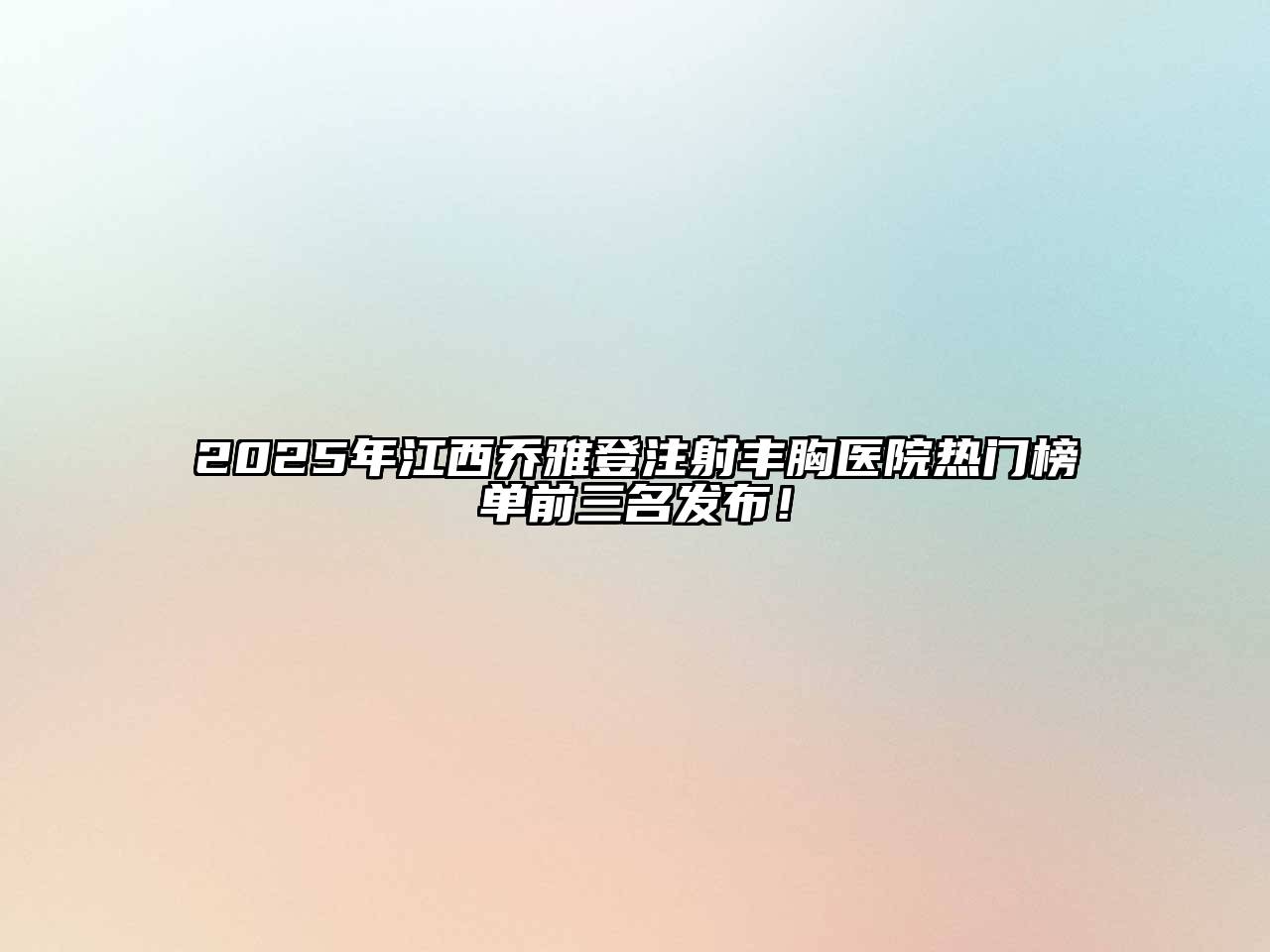 2025年江西乔雅登注射丰胸医院热门榜单前三名发布！