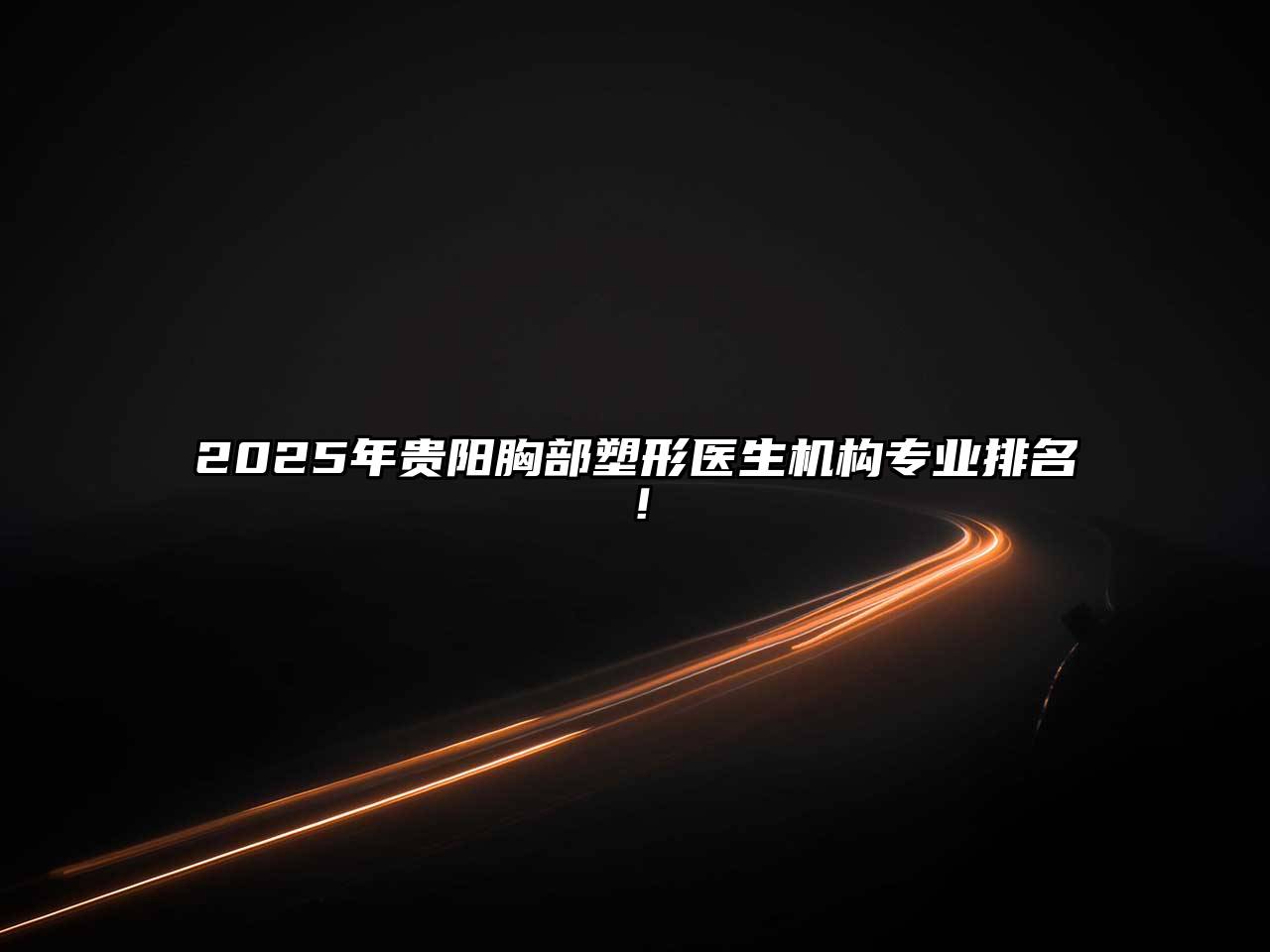 2025年贵阳胸部塑形医生机构专业排名！