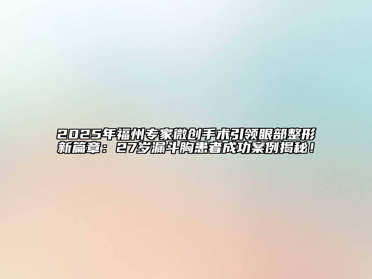 2025年福州专家微创手术引领眼部整形新篇章：27岁漏斗胸患者成功案例揭秘！