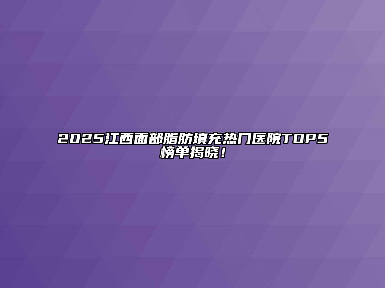 2025江西面部脂肪填充热门医院TOP5榜单揭晓！