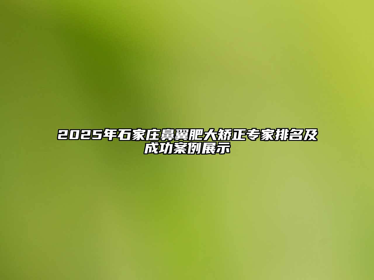 2025年石家庄鼻翼肥大矫正专家排名及成功案例展示