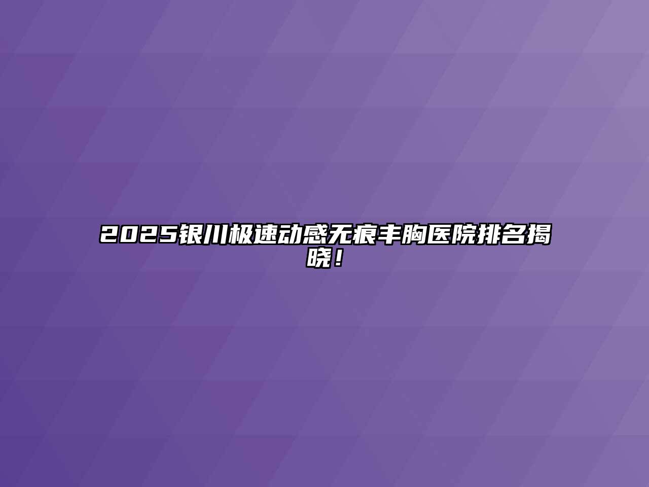 2025银川极速动感无痕丰胸医院排名揭晓！