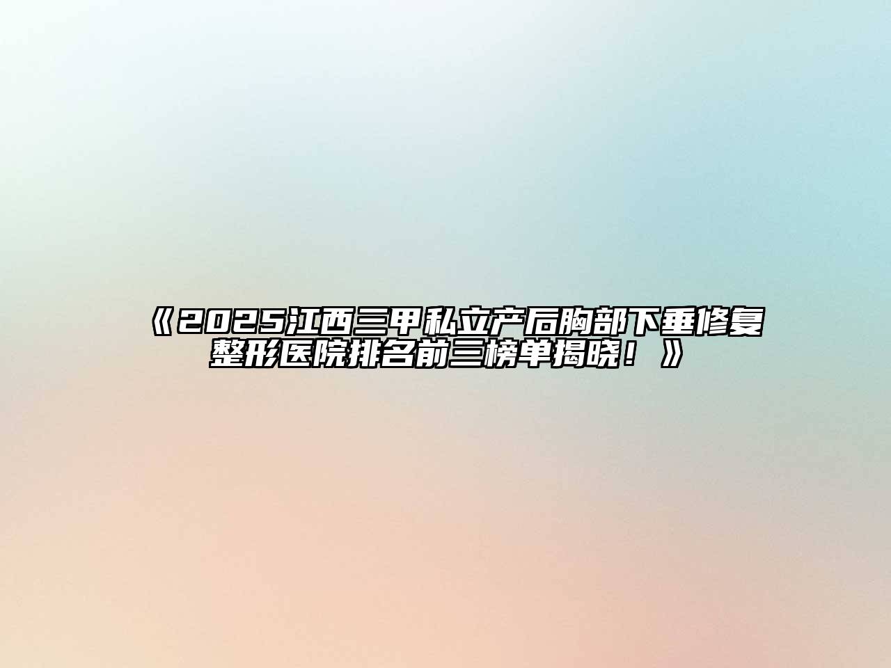 《2025江西三甲私立产后胸部下垂修复整形医院排名前三榜单揭晓！》