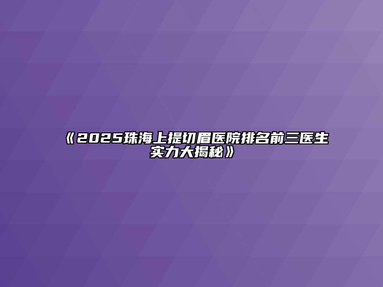 《2025珠海上提切眉医院排名前三医生实力大揭秘》