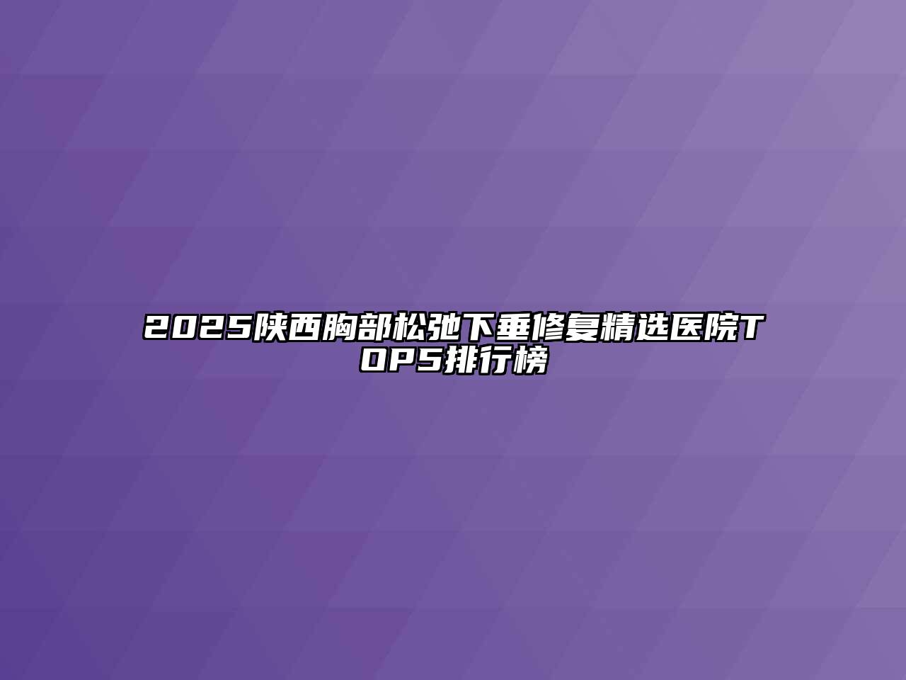 2025陕西胸部松弛下垂修复精选医院TOP5排行榜