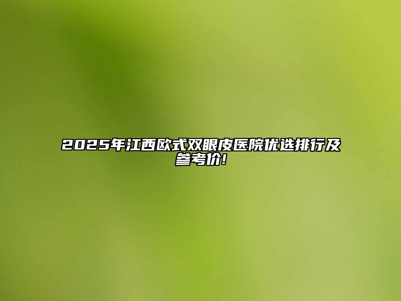 2025年江西欧式双眼皮医院优选排行及参考价!