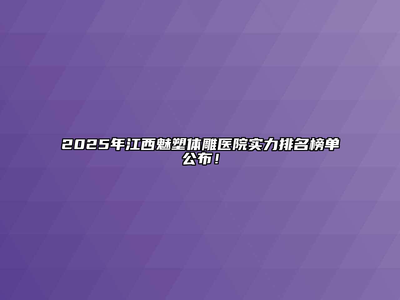 2025年江西魅塑体雕医院实力排名榜单公布！