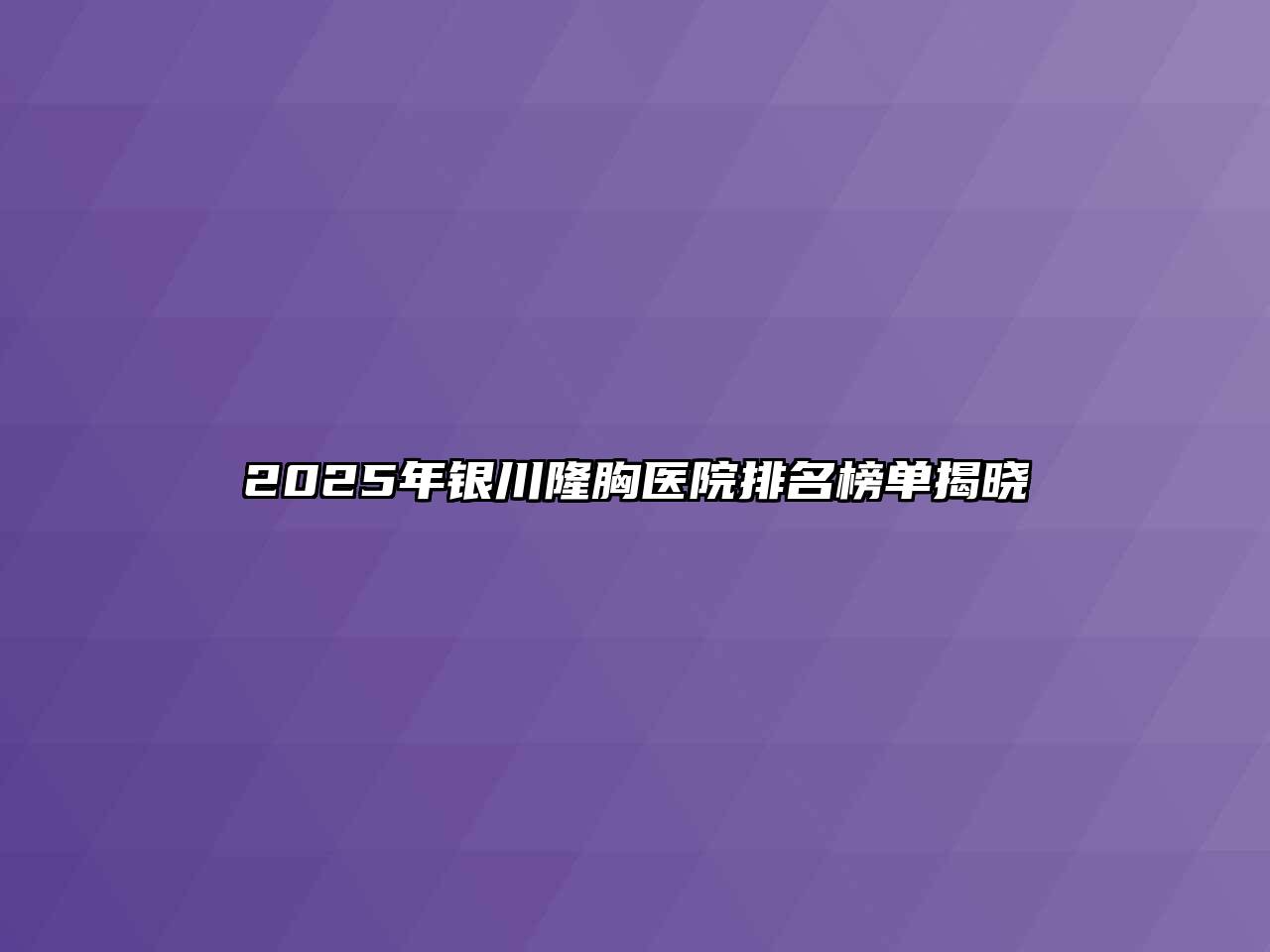 2025年银川隆胸医院排名榜单揭晓