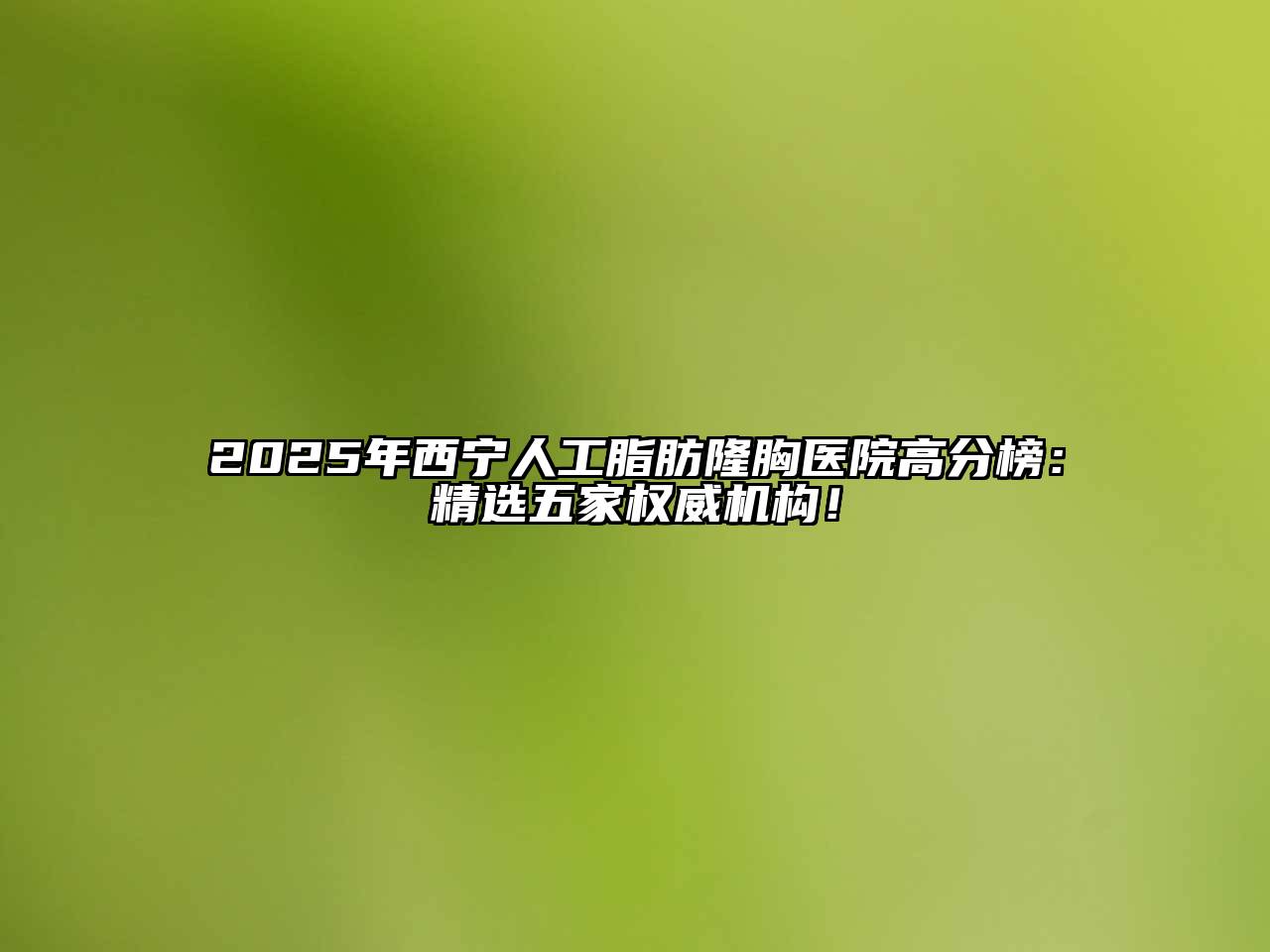 2025年西宁人工脂肪隆胸医院高分榜：精选五家权威机构！