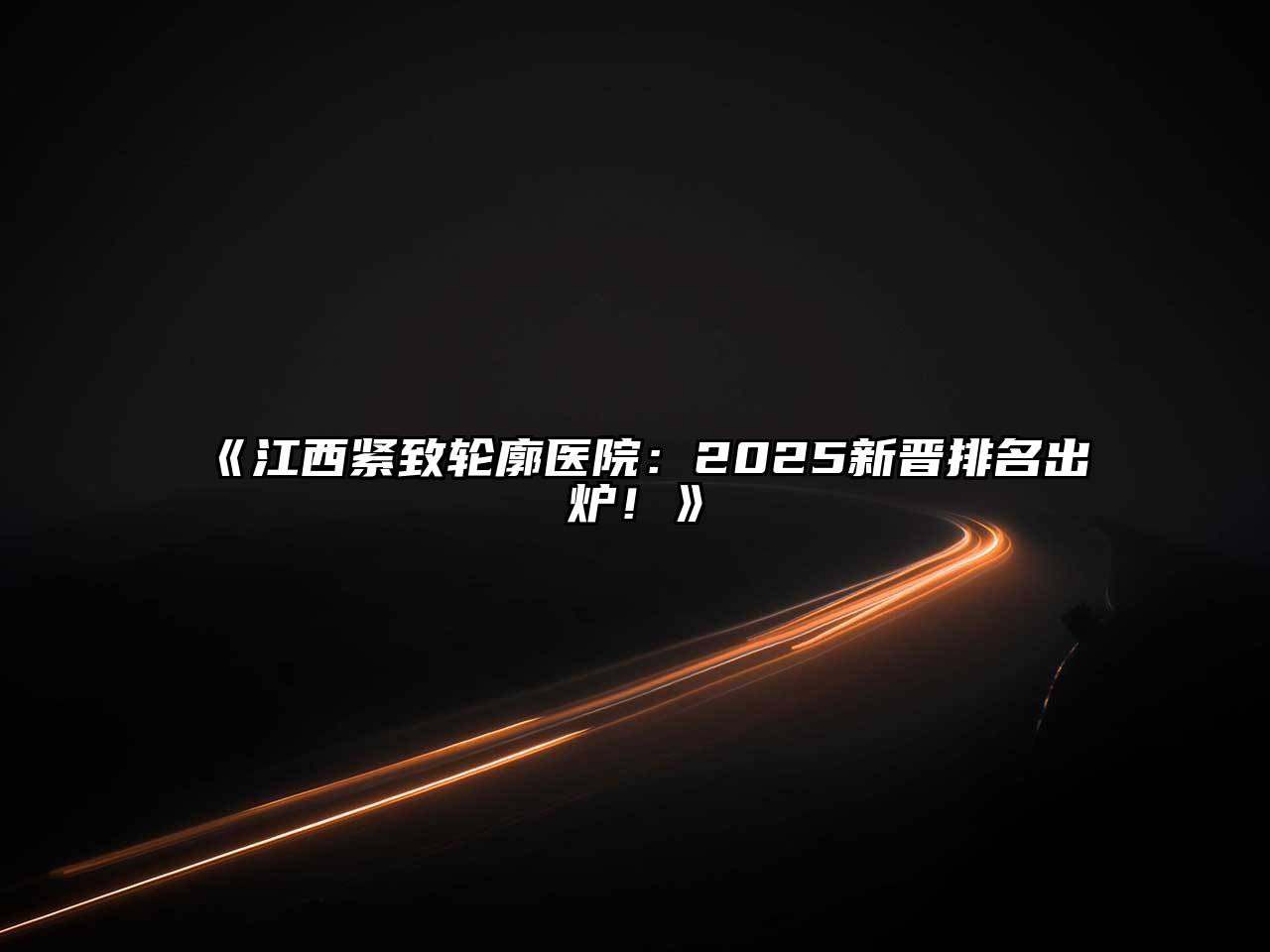 《江西紧致轮廓医院：2025新晋排名出炉！》