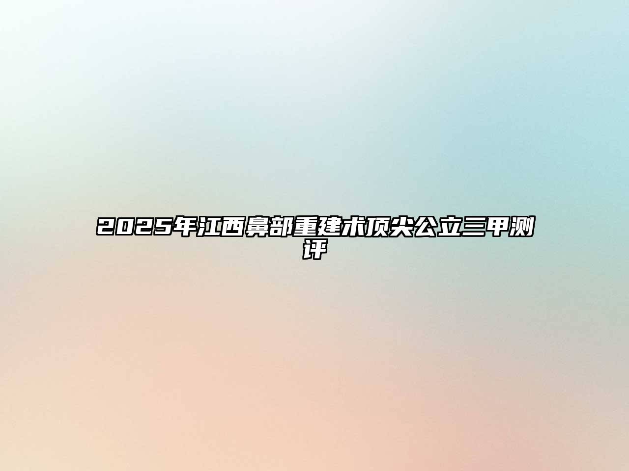 2025年江西鼻部重建术顶尖公立三甲测评