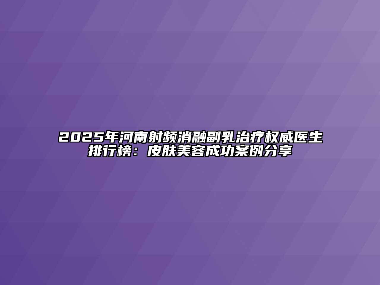 2025年河南射频消融副乳治疗权威医生排行榜：皮肤江南app官方下载苹果版
成功案例分享