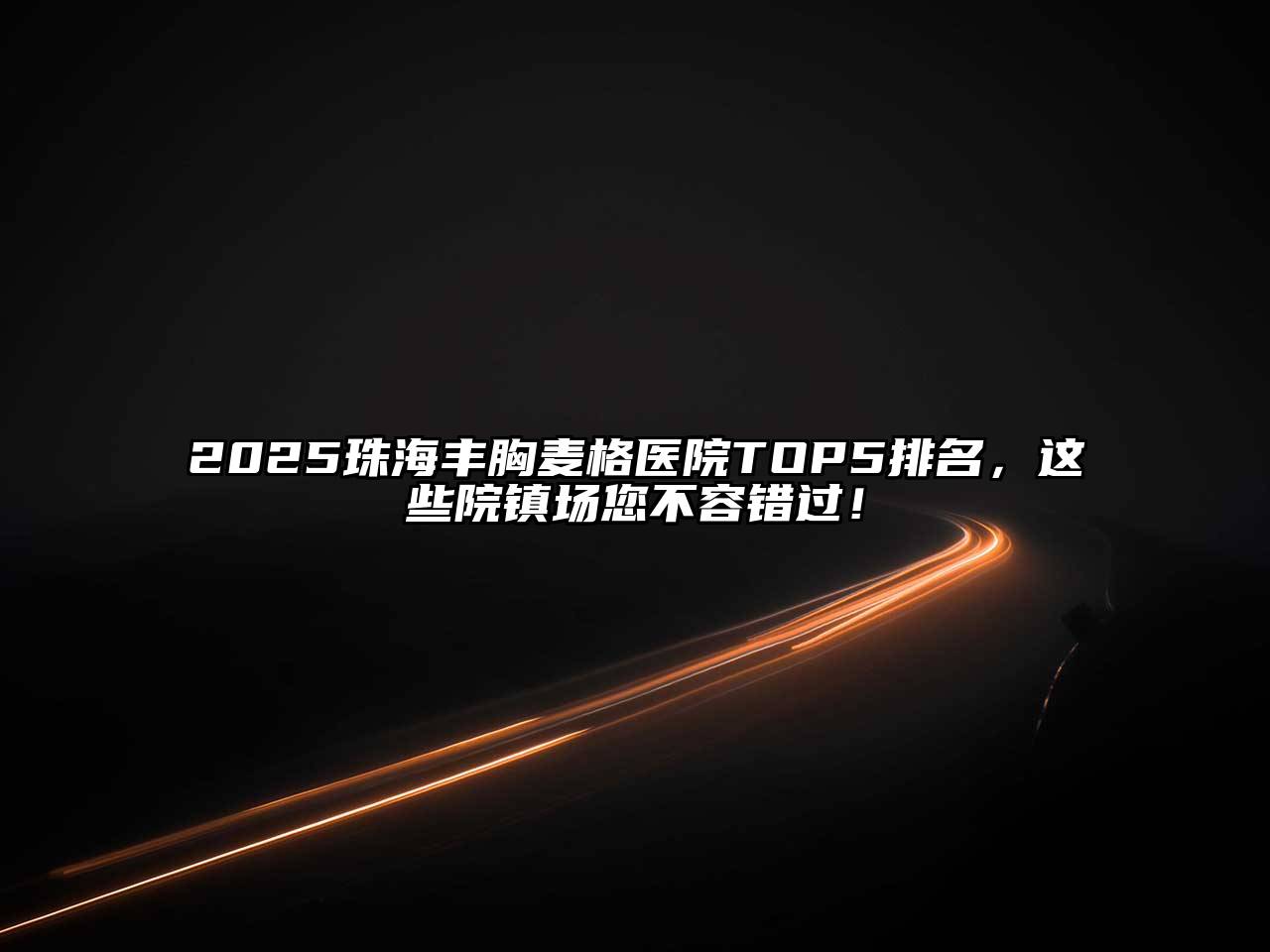 2025珠海丰胸麦格医院TOP5排名，这些院镇场您不容错过！