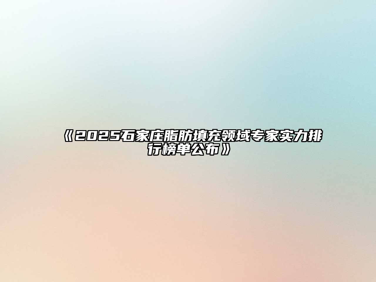 《2025石家庄脂肪填充领域专家实力排行榜单公布》