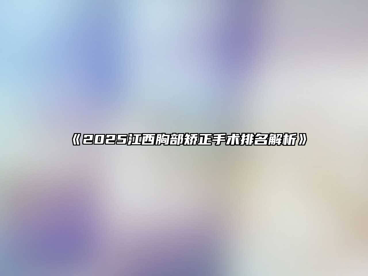 《2025江西胸部矫正手术排名解析》