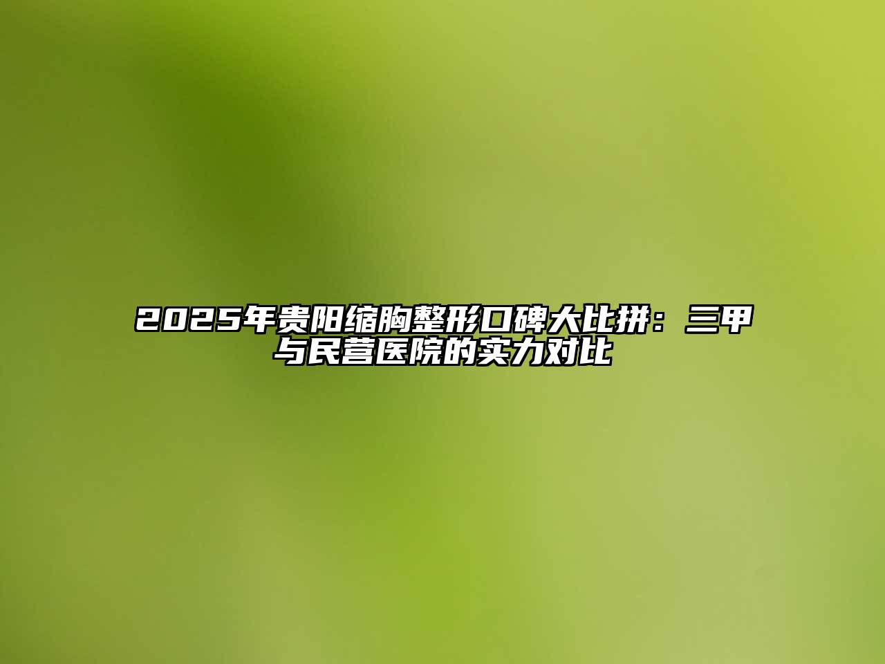 2025年贵阳缩胸整形口碑大比拼：三甲与民营医院的实力对比