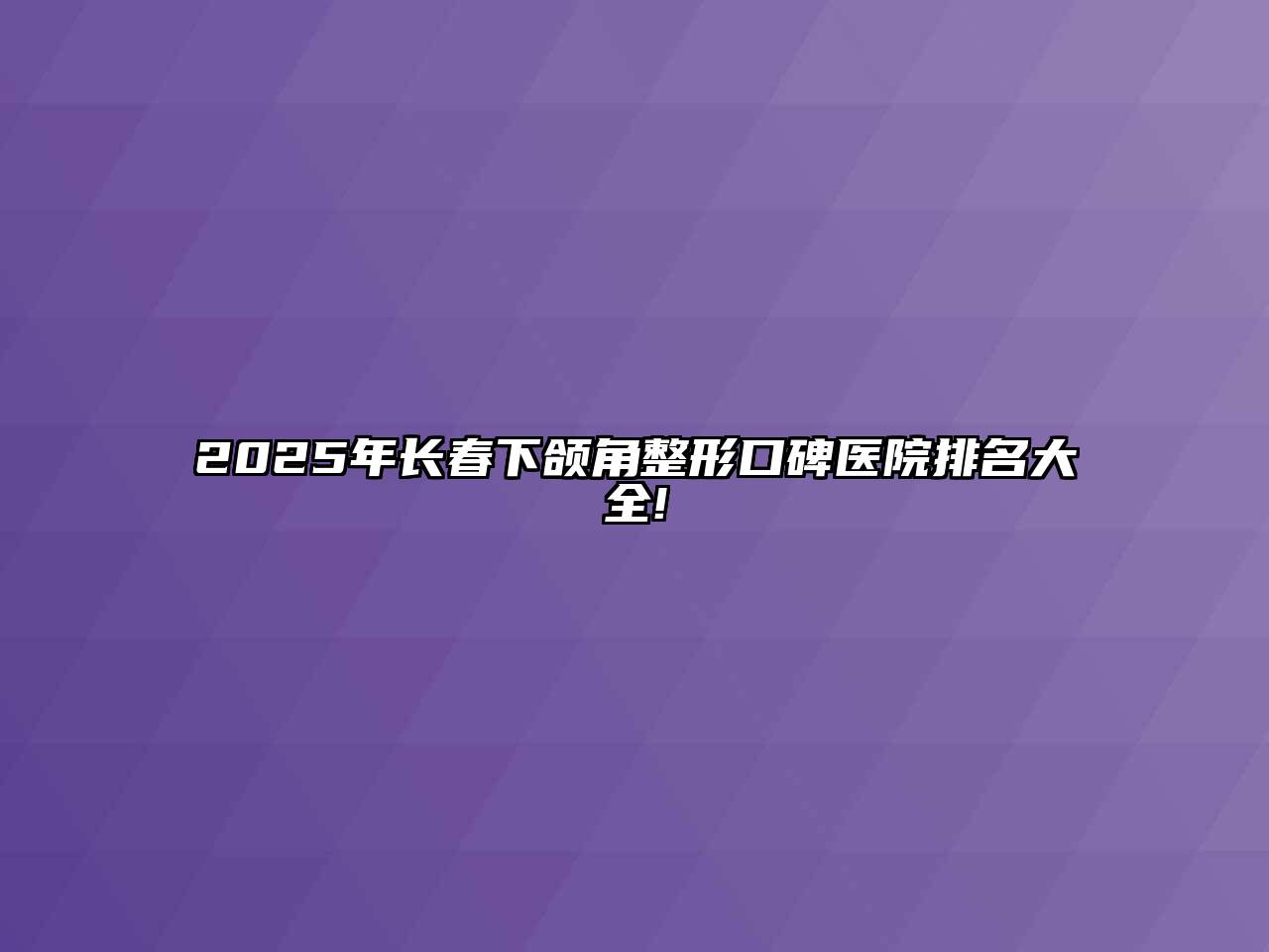 2025年长春下颌角整形口碑医院排名大全!