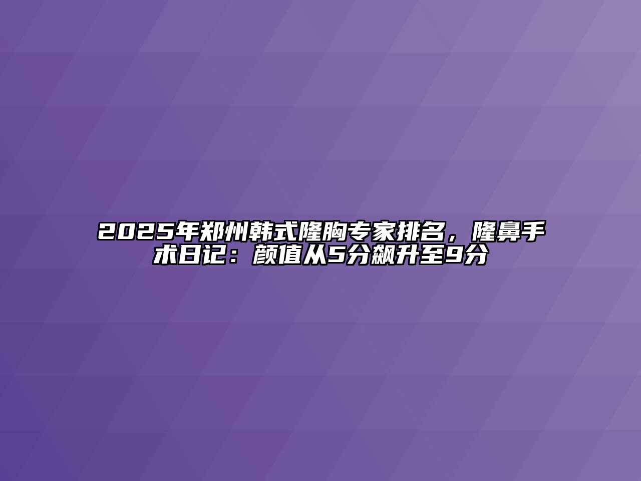 2025年郑州韩式隆胸专家排名，隆鼻手术日记：颜值从5分飙升至9分