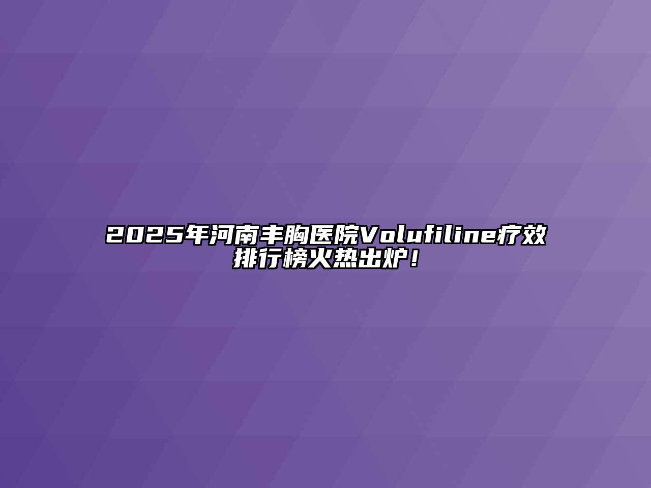 2025年河南丰胸医院Volufiline疗效排行榜火热出炉！