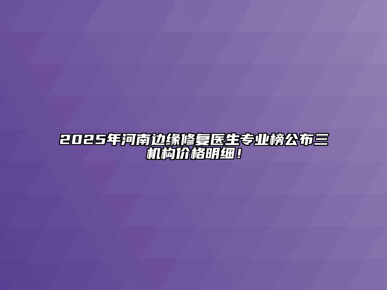 2025年河南边缘修复医生专业榜公布三机构价格明细！