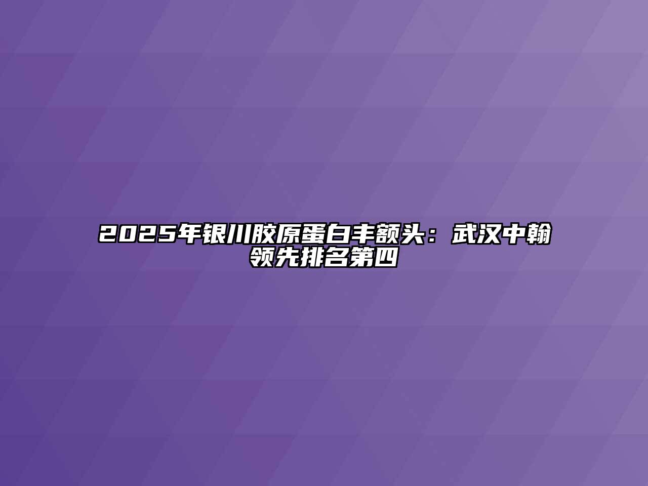 2025年银川胶原蛋白丰额头：武汉中翰领先排名第四