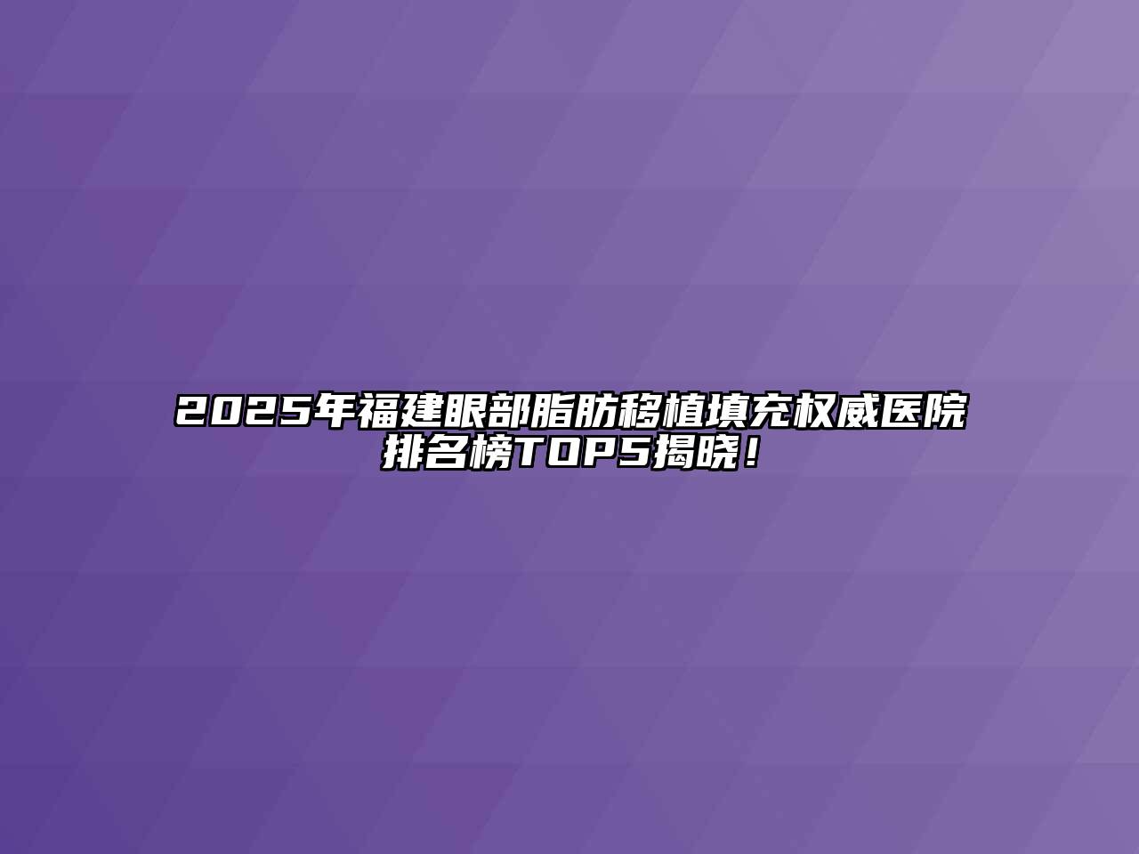 2025年福建眼部脂肪移植填充权威医院排名榜TOP5揭晓！