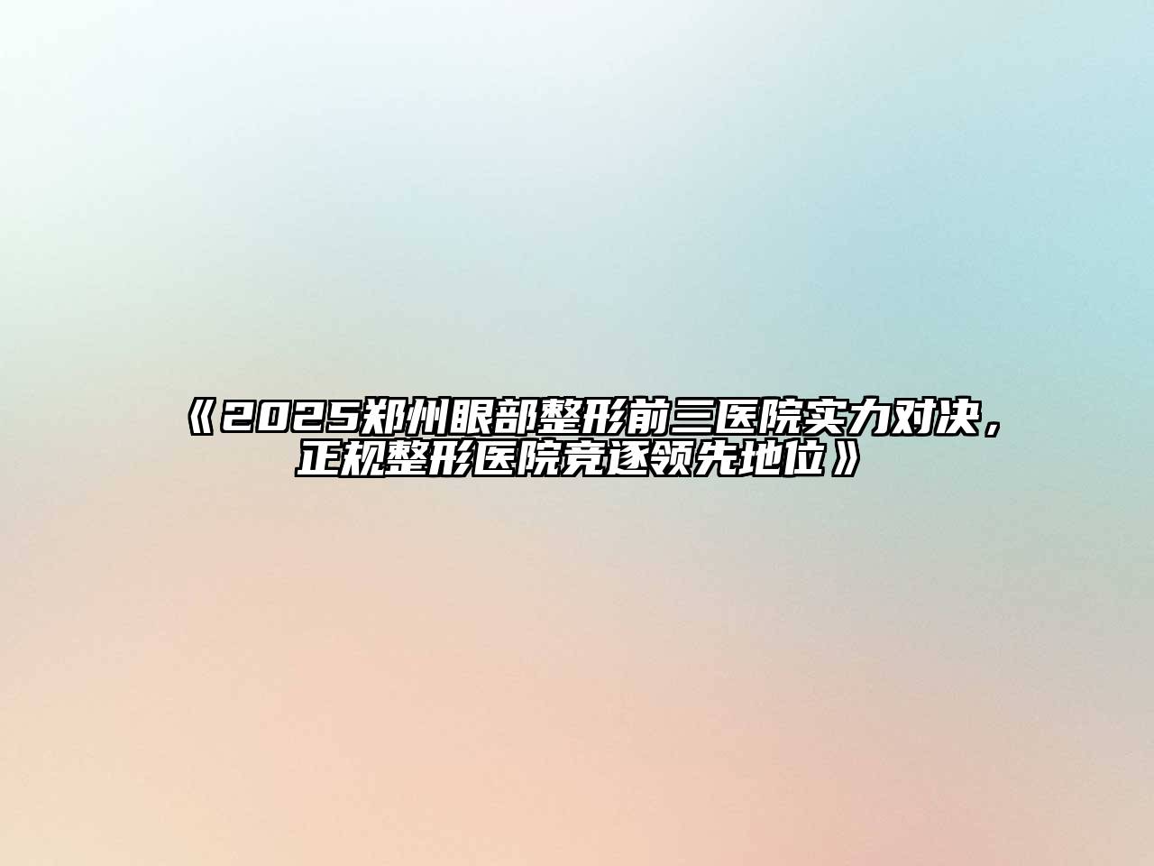 《2025郑州眼部整形前三医院实力对决，正规整形医院竞逐领先地位》