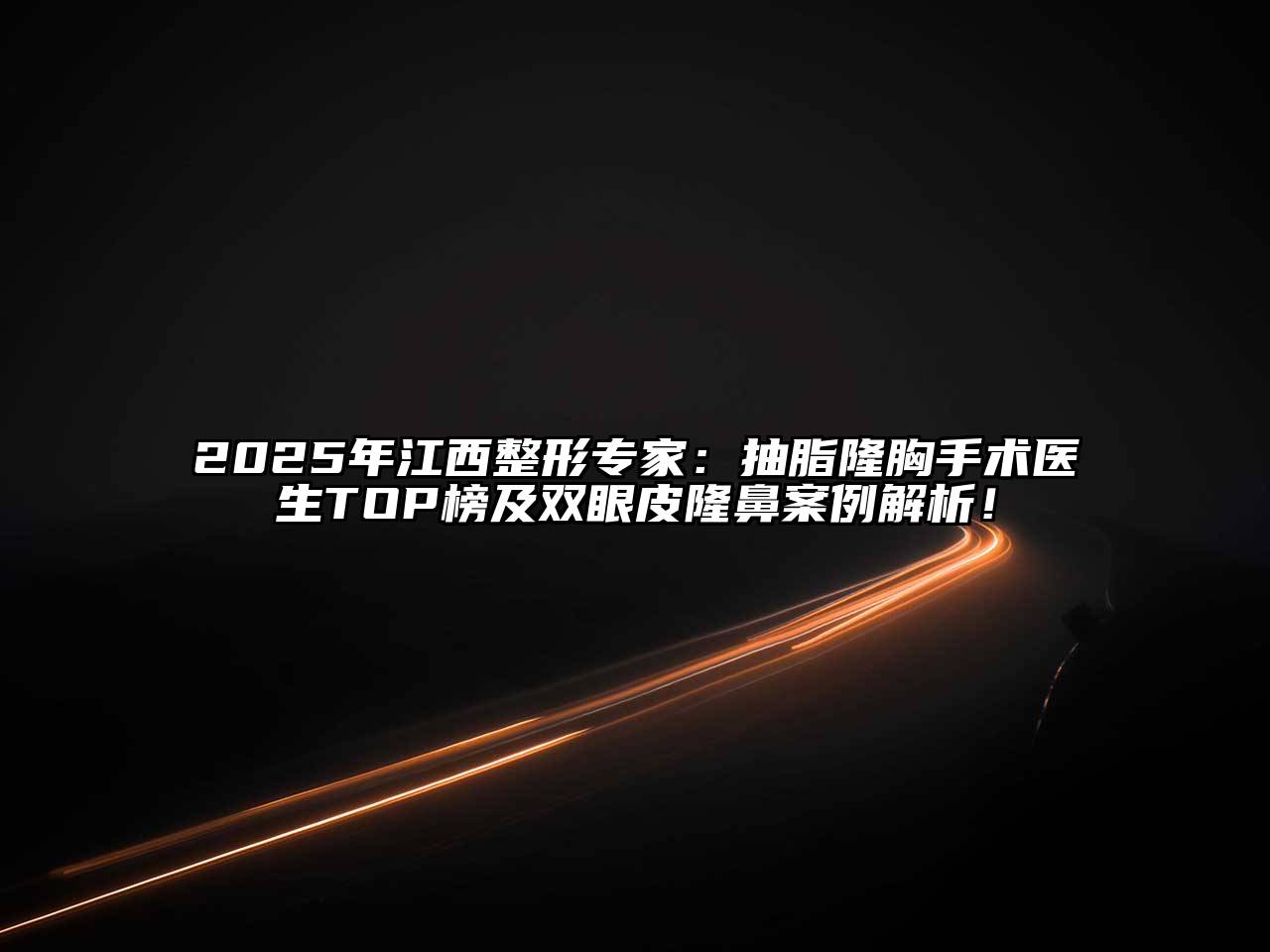 2025年江西整形专家：抽脂隆胸手术医生TOP榜及双眼皮隆鼻案例解析！