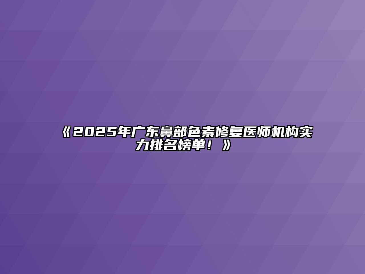 《2025年广东鼻部色素修复医师机构实力排名榜单！》