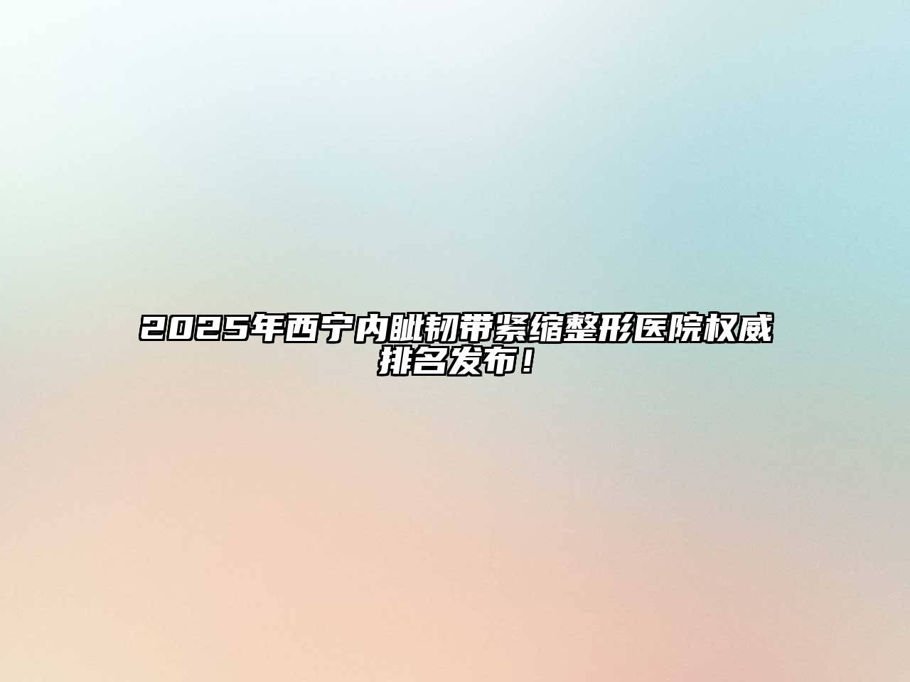 2025年西宁内眦韧带紧缩整形医院权威排名发布！