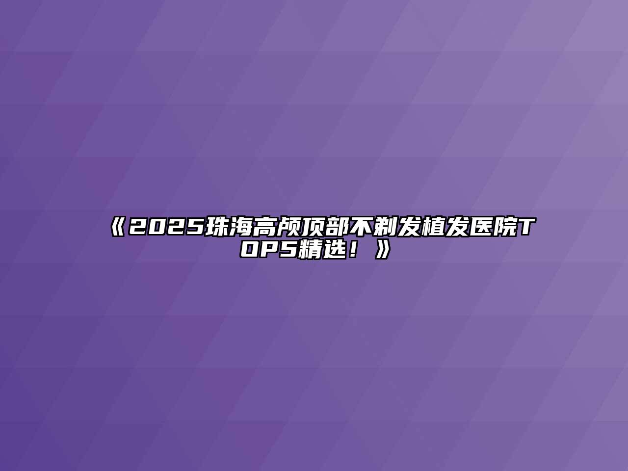 《2025珠海高颅顶部不剃发植发医院TOP5精选！》