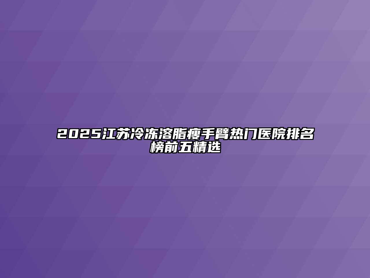 2025江苏冷冻溶脂瘦手臂热门医院排名榜前五精选