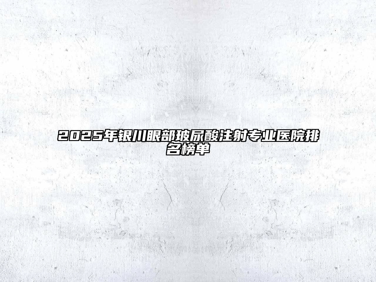 2025年银川眼部玻尿酸注射专业医院排名榜单