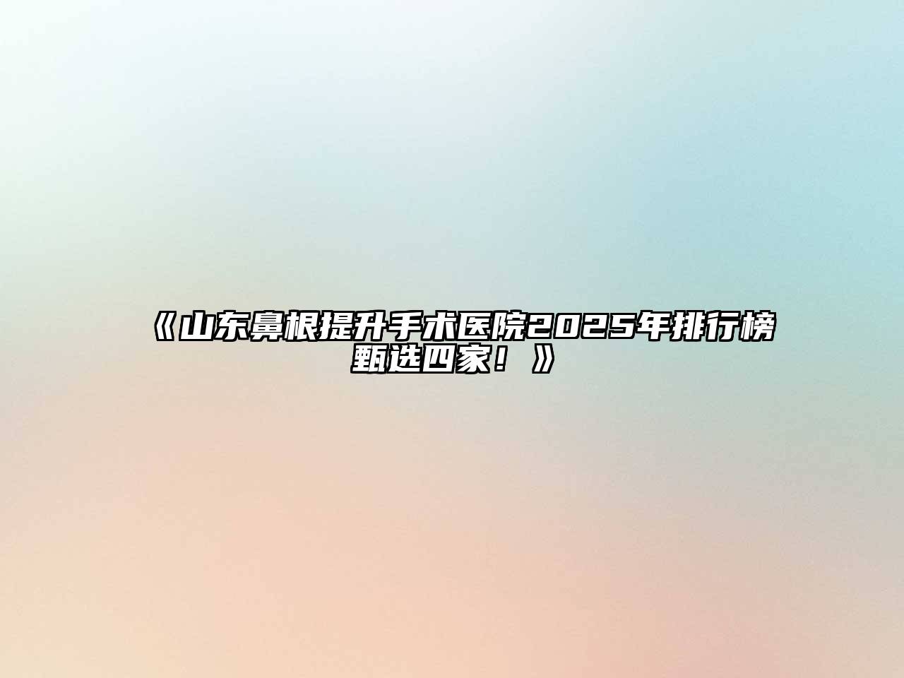 《山东鼻根提升手术医院2025年排行榜甄选四家！》