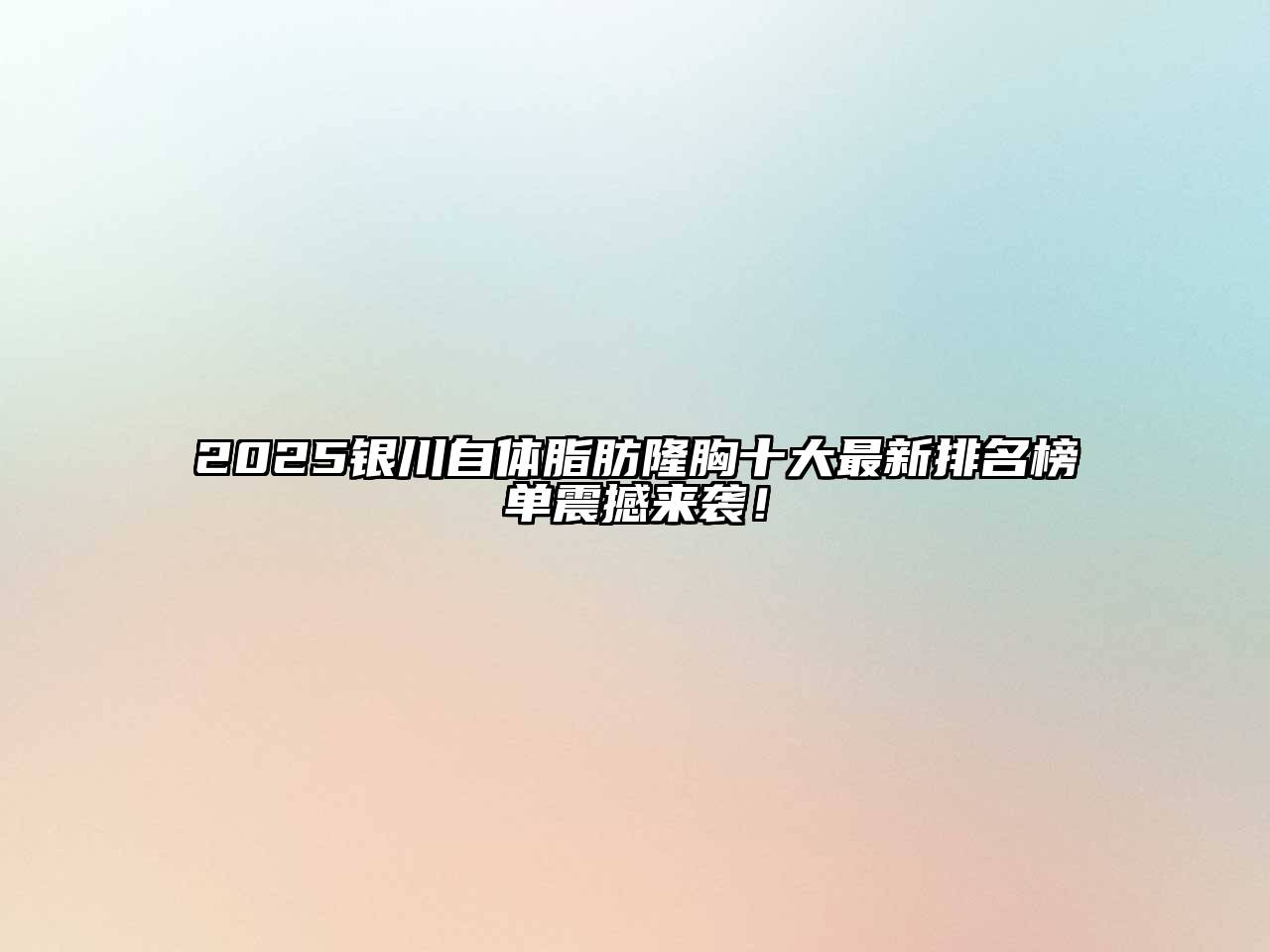 2025银川自体脂肪隆胸十大最新排名榜单震撼来袭！