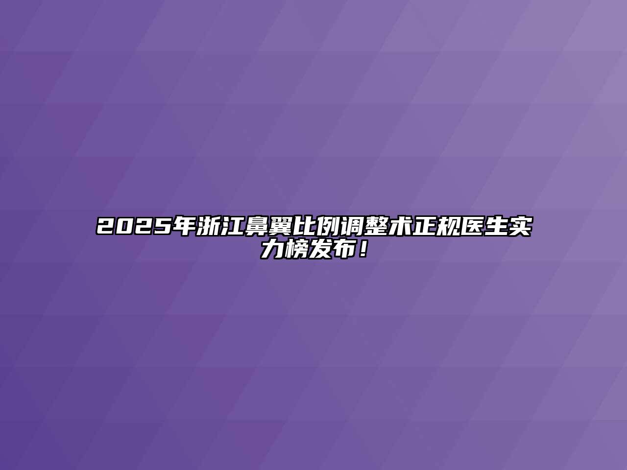 2025年浙江鼻翼比例调整术正规医生实力榜发布！