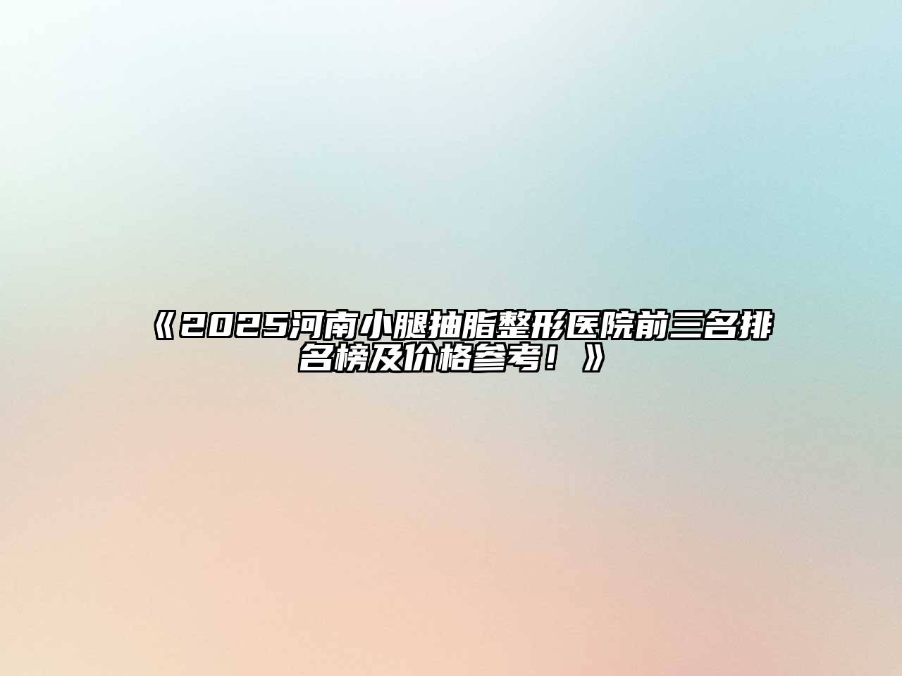 《2025河南小腿抽脂整形医院前三名排名榜及价格参考！》