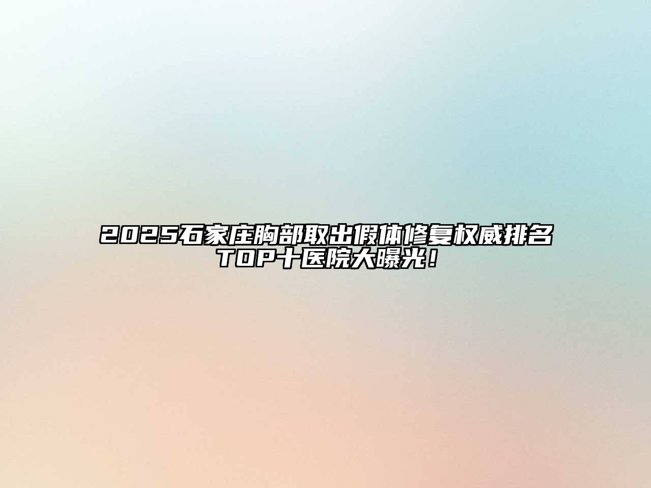 2025石家庄胸部取出假体修复权威排名TOP十医院大曝光！