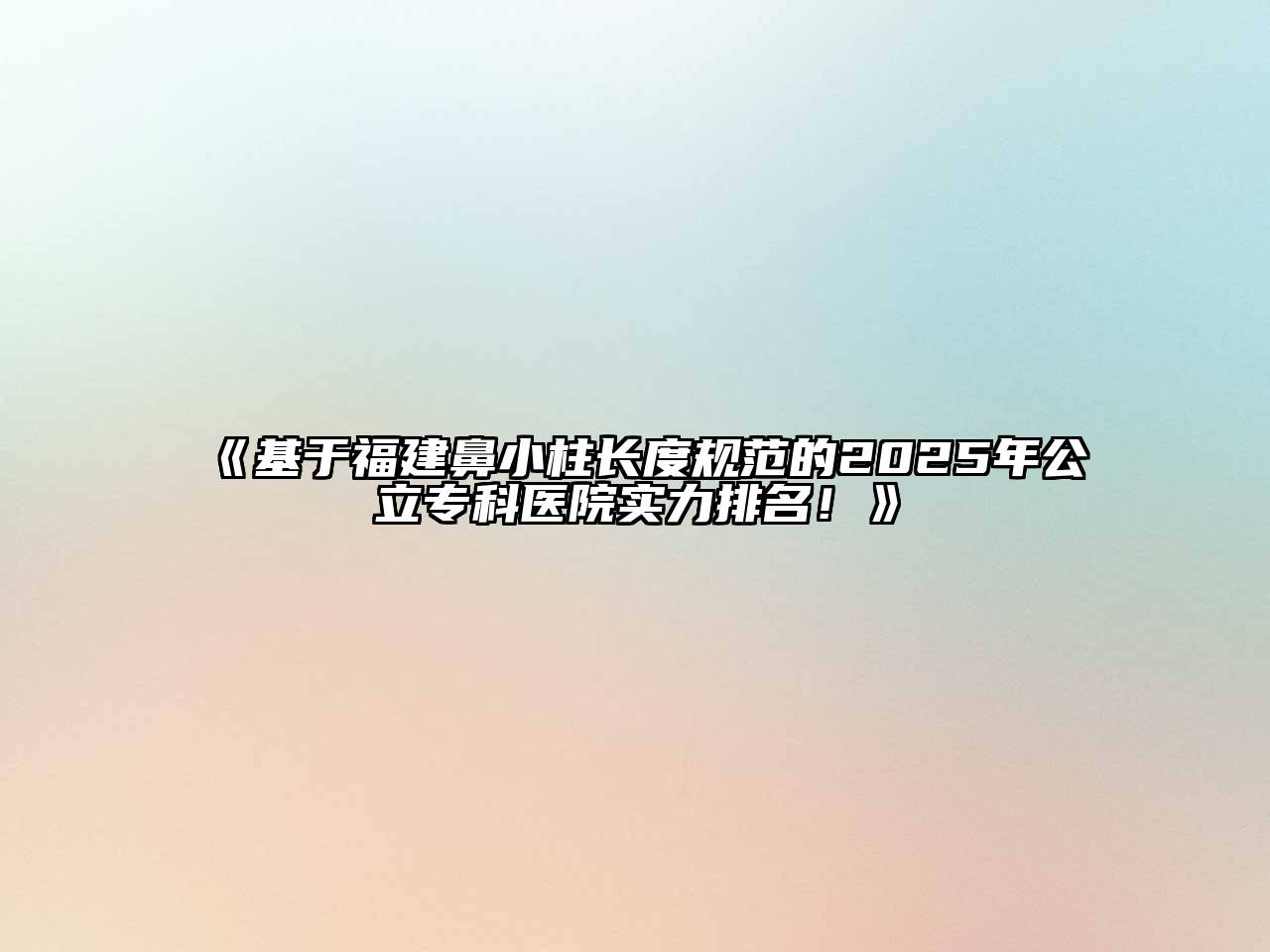 《基于福建鼻小柱长度规范的2025年公立专科医院实力排名！》