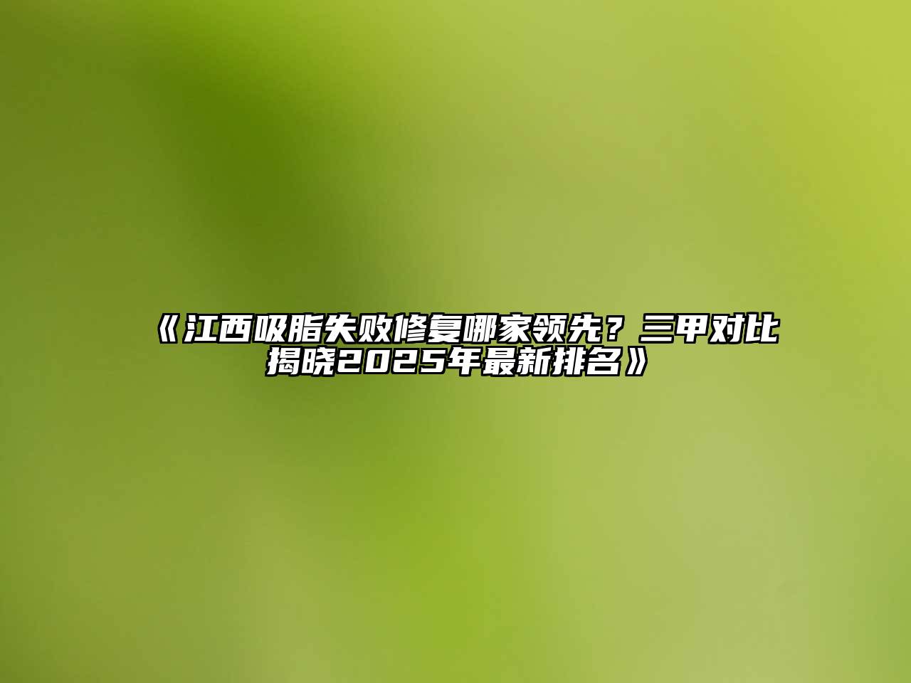 《江西吸脂失败修复哪家领先？三甲对比揭晓2025年最新排名》