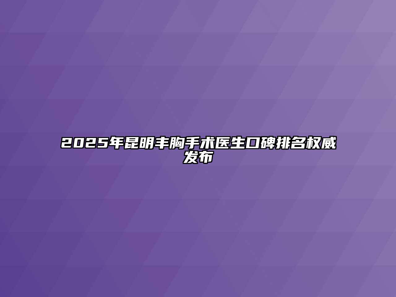 2025年昆明丰胸手术医生口碑排名权威发布