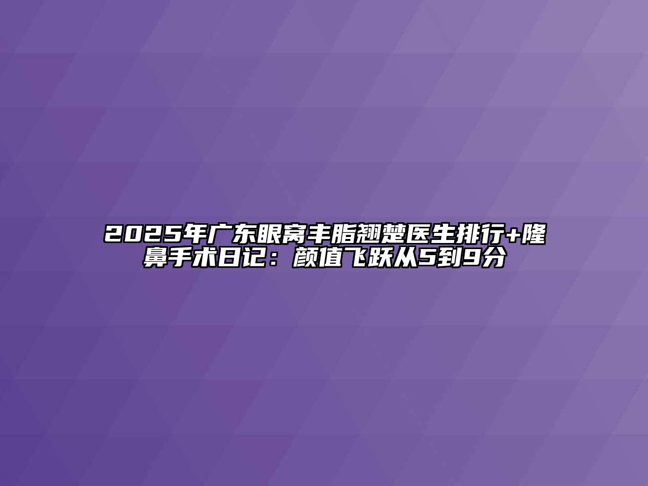 2025年广东眼窝丰脂翘楚医生排行+隆鼻手术日记：颜值飞跃从5到9分