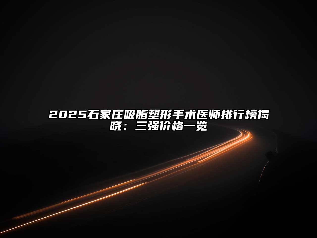 2025石家庄吸脂塑形手术医师排行榜揭晓：三强价格一览